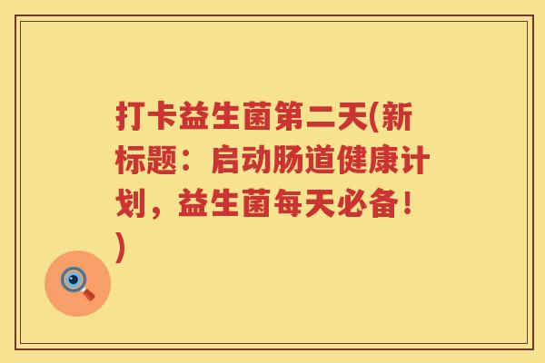 打卡益生菌第二天(新标题:启动肠道健康计划,益生菌每天必备!) 打卡益生菌第二天(新标题:启动肠道健康计划,益生菌每天必备!)