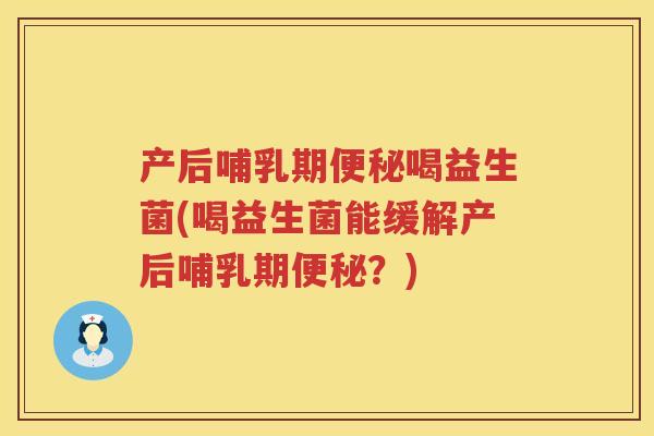产后哺乳期喝益生菌(喝益生菌能缓解产后哺乳期?) 产后哺乳期喝益生菌(喝益生菌能缓解产后哺乳期?)