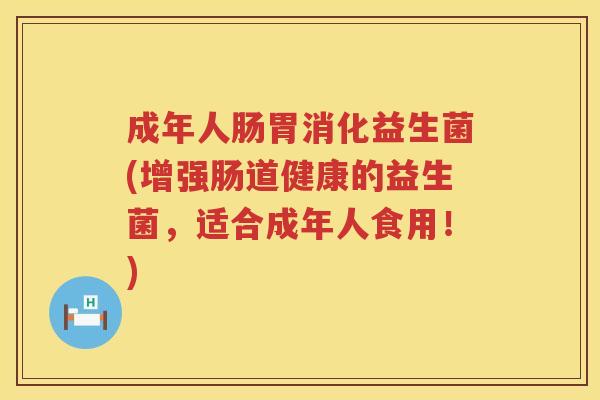 成年人肠胃消化益生菌(增强肠道健康的益生菌,适合成年人食用!) 成年人肠胃消化益生菌(增强肠道健康的益生菌,适合成年人食用!)