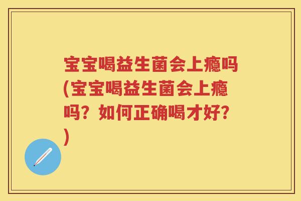 宝宝喝益生菌会上瘾吗(宝宝喝益生菌会上瘾吗?如何正确喝才好?) 宝宝喝益生菌会上瘾吗(宝宝喝益生菌会上瘾吗?如何正确喝才好?)