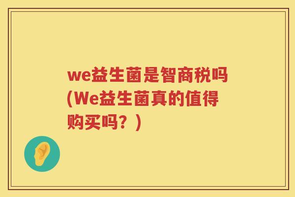 we益生菌是智商税吗(We益生菌真的值得购买吗?) we益生菌是智商税吗(We益生菌真的值得购买吗?)