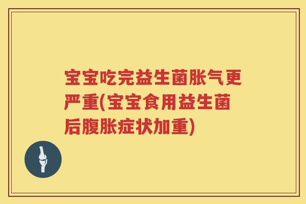 宝宝吃完益生菌更严重(宝宝食用益生菌后症状加重) 宝宝吃完益生菌更严重(宝宝食用益生菌后症状加重)