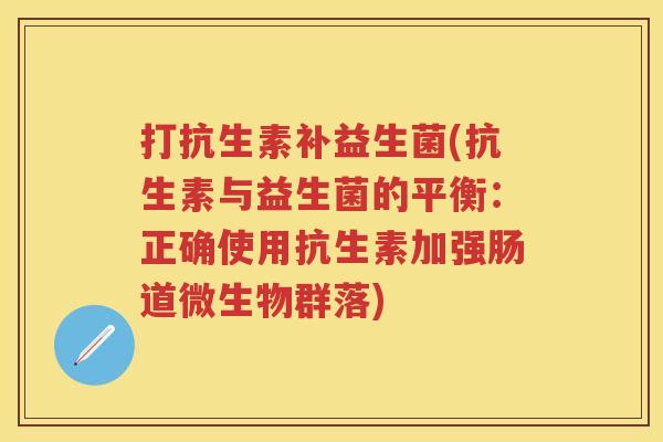 打抗生素补益生菌(抗生素与益生菌的平衡：正确使用抗生素加强肠道微生物群落)