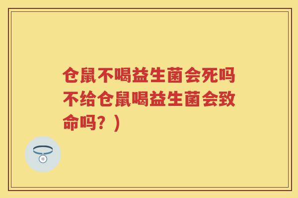 仓鼠不喝益生菌会死吗不给仓鼠喝益生菌会致命吗?) 仓鼠不喝益生菌会死吗不给仓鼠喝益生菌会致命吗?)