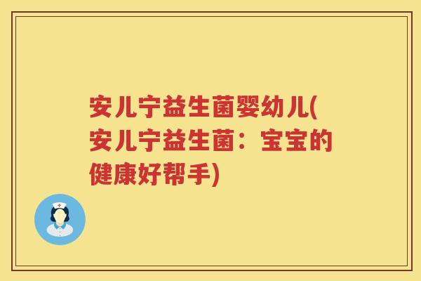 安儿宁益生菌婴幼儿(安儿宁益生菌:宝宝的健康好帮手) 安儿宁益生菌婴幼儿(安儿宁益生菌:宝宝的健康好帮手)