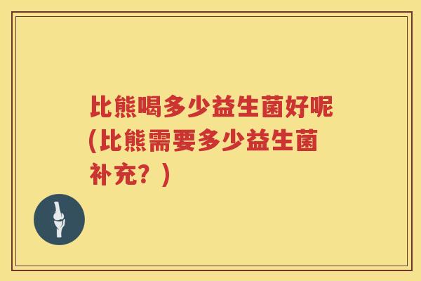 比熊喝多少益生菌好呢(比熊需要多少益生菌补充？)