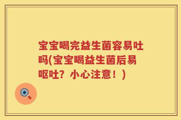 宝宝喝完益生菌容易吐吗(宝宝喝益生菌后易?小心注意!) 宝宝喝完益生菌容易吐吗(宝宝喝益生菌后易?小心注意!)
