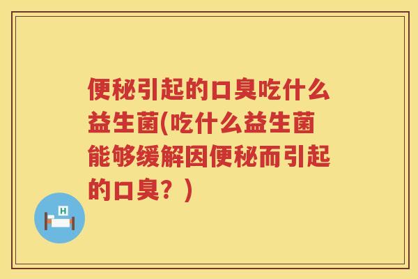 引起的吃什么益生菌(吃什么益生菌能够缓解因而引起的?) 引起的吃什么益生菌(吃什么益生菌能够缓解因而引起的?)