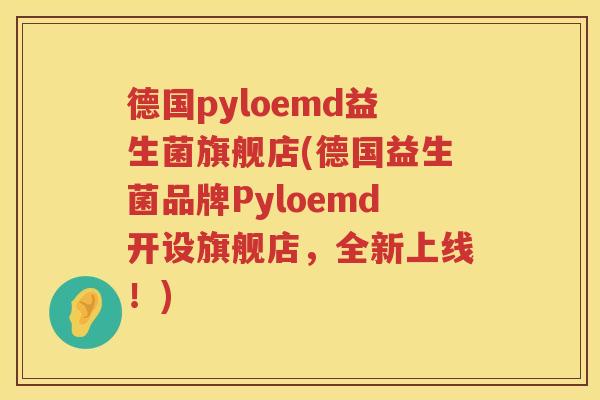 德国pyloemd益生菌旗舰店(德国益生菌品牌Pyloemd开设旗舰店,全新上线!) 德国pyloemd益生菌旗舰店(德国益生菌品牌Pyloemd开设旗舰店,全新上线!)