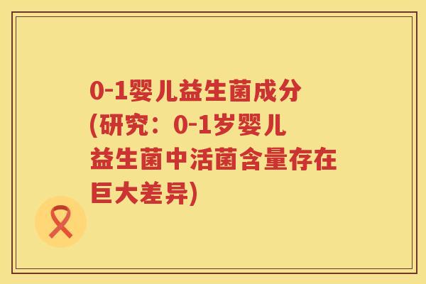 0-1婴儿益生菌成分(研究:0-1岁婴儿益生菌中活菌含量存在巨大差异) 0-1婴儿益生菌成分(研究:0-1岁婴儿益生菌中活菌含量存在巨大差异)