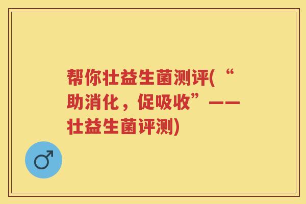 帮你壮益生菌测评(“助消化，促吸收”——壮益生菌评测)