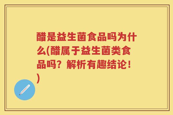 醋是益生菌食品吗为什么(醋属于益生菌类食品吗?解析有趣结论!) 醋是益生菌食品吗为什么(醋属于益生菌类食品吗?解析有趣结论!)