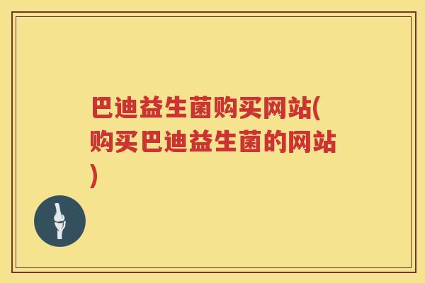 巴迪益生菌购买网站(购买巴迪益生菌的网站)