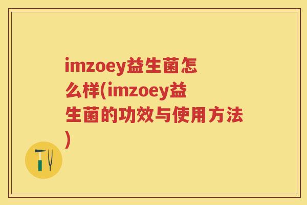 imzoey益生菌怎么样(imzoey益生菌的功效与使用方法)