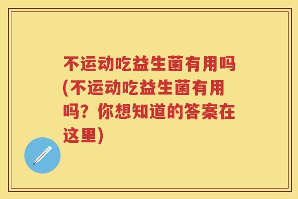 不运动吃益生菌有用吗(不运动吃益生菌有用吗？你想知道的答案在这里)