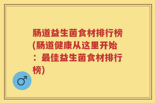 肠道益生菌食材排行榜(肠道健康从这里开始:佳益生菌食材排行榜) 肠道益生菌食材排行榜(肠道健康从这里开始:佳益生菌食材排行榜)