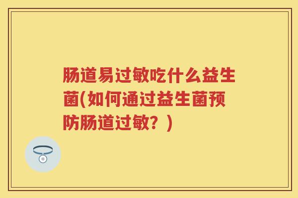 肠道易吃什么益生菌(如何通过益生菌肠道？)