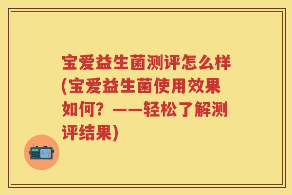 宝爱益生菌测评怎么样(宝爱益生菌使用效果如何？——轻松了解测评结果)