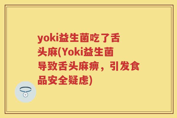 yoki益生菌吃了舌头麻(Yoki益生菌导致舌头麻痹,引发食品安全疑虑) yoki益生菌吃了舌头麻(Yoki益生菌导致舌头麻痹,引发食品安全疑虑)