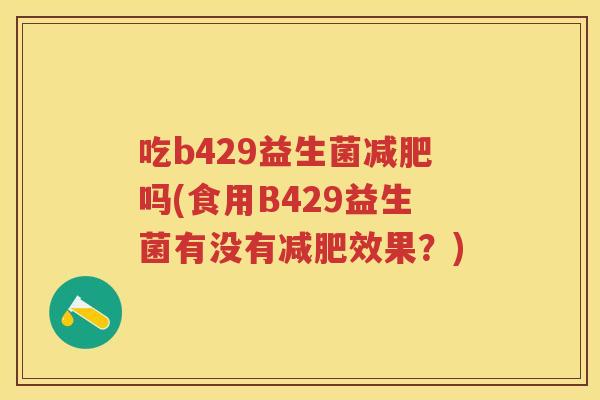 吃b429益生菌吗(食用B429益生菌有没有效果?) 吃b429益生菌吗(食用B429益生菌有没有效果?)