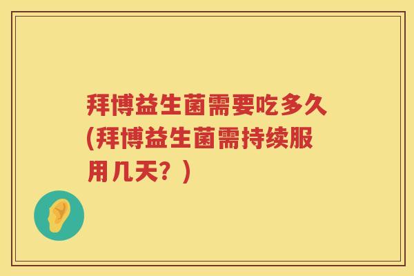 拜博益生菌需要吃多久(拜博益生菌需持续服用几天？)