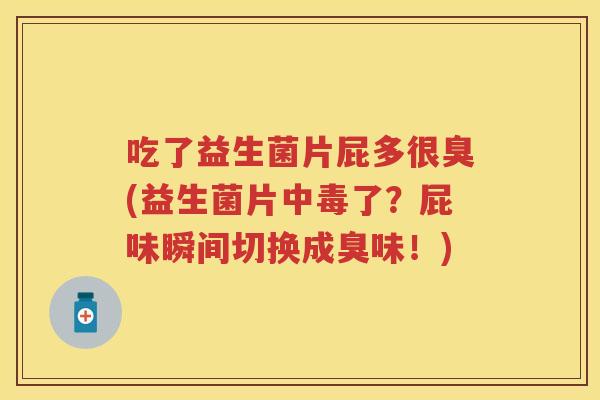 吃了益生菌片屁多很臭(益生菌片中毒了?屁味瞬间切换成臭味!) 吃了益生菌片屁多很臭(益生菌片中毒了?屁味瞬间切换成臭味!)