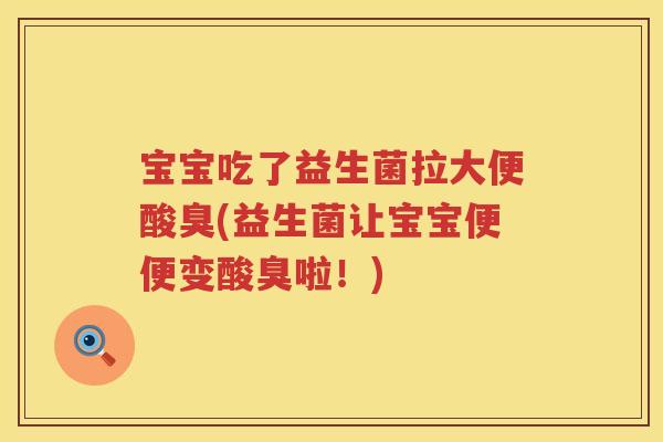 宝宝吃了益生菌拉大便酸臭(益生菌让宝宝便便变酸臭啦!) 宝宝吃了益生菌拉大便酸臭(益生菌让宝宝便便变酸臭啦!)
