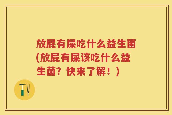 放屁有屎吃什么益生菌(放屁有屎该吃什么益生菌?快来了解!) 放屁有屎吃什么益生菌(放屁有屎该吃什么益生菌?快来了解!)