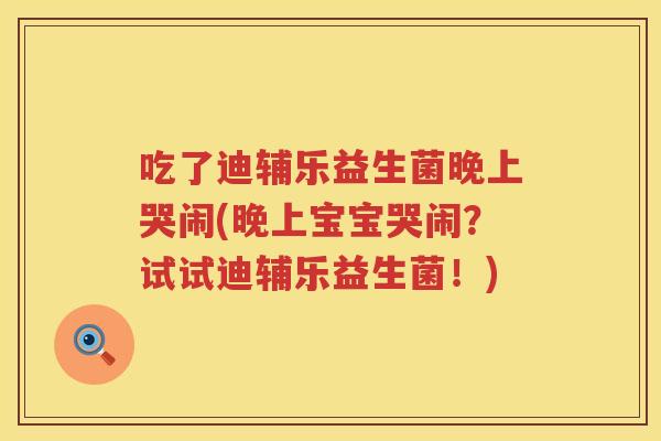 吃了迪辅乐益生菌晚上哭闹(晚上宝宝哭闹？试试迪辅乐益生菌！)
