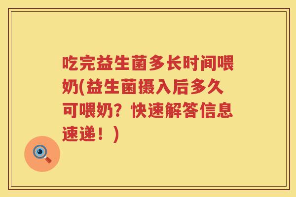 吃完益生菌多长时间喂奶(益生菌摄入后多久可喂奶?快速解答信息速递!) 吃完益生菌多长时间喂奶(益生菌摄入后多久可喂奶?快速解答信息速递!)
