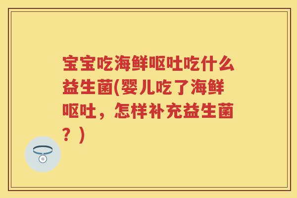 宝宝吃海鲜吃什么益生菌(婴儿吃了海鲜，怎样补充益生菌？)