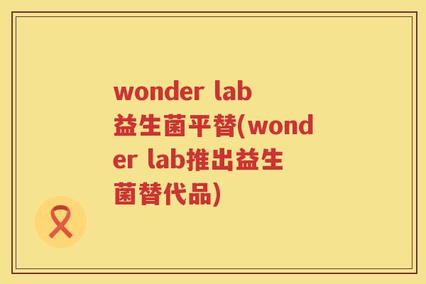 wonder lab益生菌平替(wonder lab推出益生菌替代品)