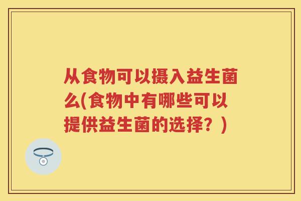 从食物可以摄入益生菌么(食物中有哪些可以提供益生菌的选择？)