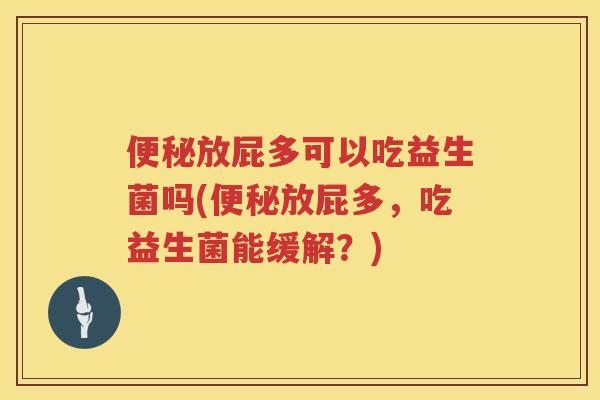 放屁多可以吃益生菌吗(放屁多,吃益生菌能缓解?) 放屁多可以吃益生菌吗(放屁多,吃益生菌能缓解?)