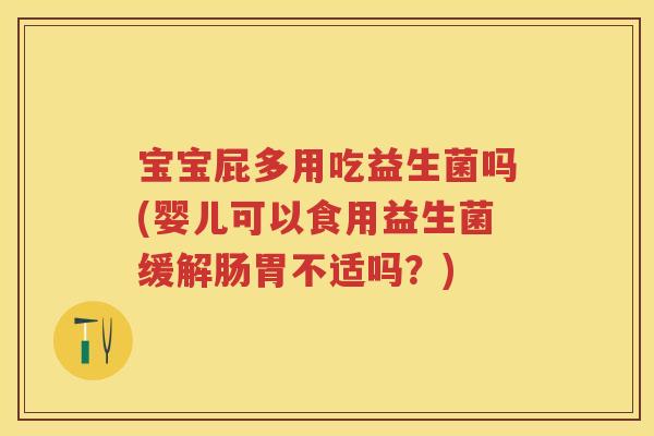 宝宝屁多用吃益生菌吗(婴儿可以食用益生菌缓解肠胃不适吗?) 宝宝屁多用吃益生菌吗(婴儿可以食用益生菌缓解肠胃不适吗?)