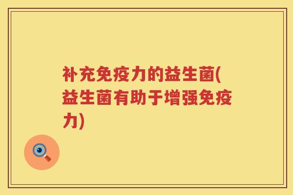 补充力的益生菌(益生菌有助于增强力) 补充力的益生菌(益生菌有助于增强力)