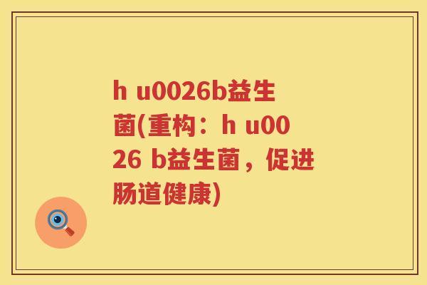 h u0026b益生菌(重构：h u0026 b益生菌，促进肠道健康)