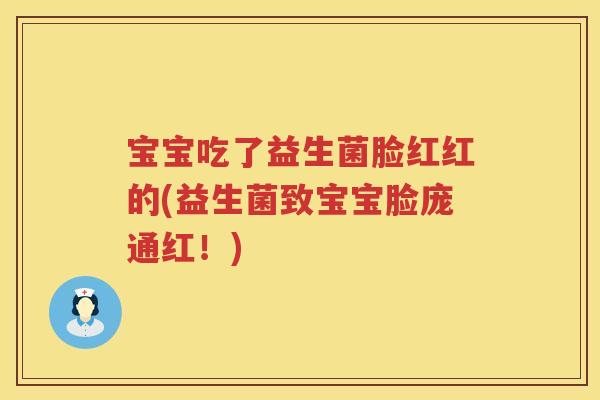宝宝吃了益生菌脸红红的(益生菌致宝宝脸庞通红!) 宝宝吃了益生菌脸红红的(益生菌致宝宝脸庞通红!)