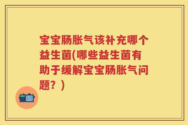 宝宝肠该补充哪个益生菌(哪些益生菌有助于缓解宝宝肠问题?) 宝宝肠该补充哪个益生菌(哪些益生菌有助于缓解宝宝肠问题?)