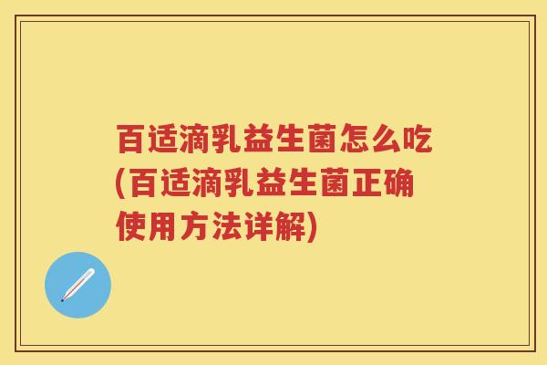 百适滴乳益生菌怎么吃(百适滴乳益生菌正确使用方法详解) 百适滴乳益生菌怎么吃(百适滴乳益生菌正确使用方法详解)