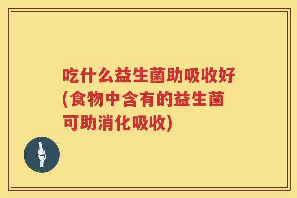 吃什么益生菌助吸收好(食物中含有的益生菌可助消化吸收) 吃什么益生菌助吸收好(食物中含有的益生菌可助消化吸收)