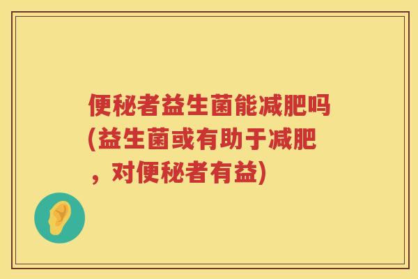 者益生菌能吗(益生菌或有助于，对者有益)