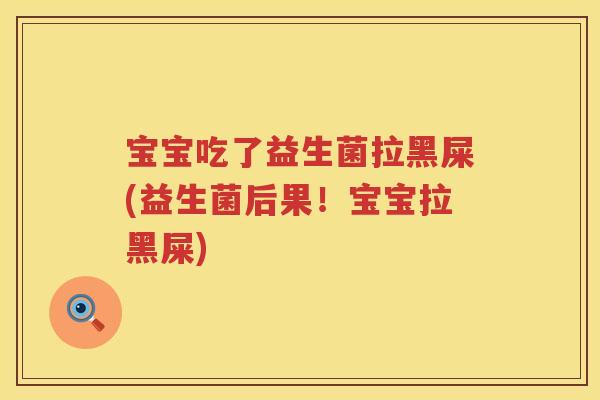 宝宝吃了益生菌拉黑屎(益生菌后果！宝宝拉黑屎)