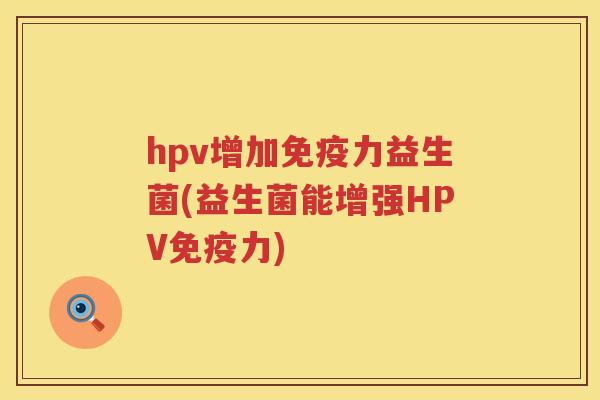 hpv增加力益生菌(益生菌能增强HPV力)