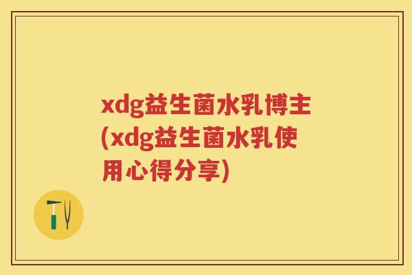 xdg益生菌水乳博主(xdg益生菌水乳使用心得分享) xdg益生菌水乳博主(xdg益生菌水乳使用心得分享)