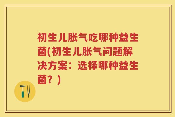 初生儿吃哪种益生菌(初生儿问题解决方案：选择哪种益生菌？)