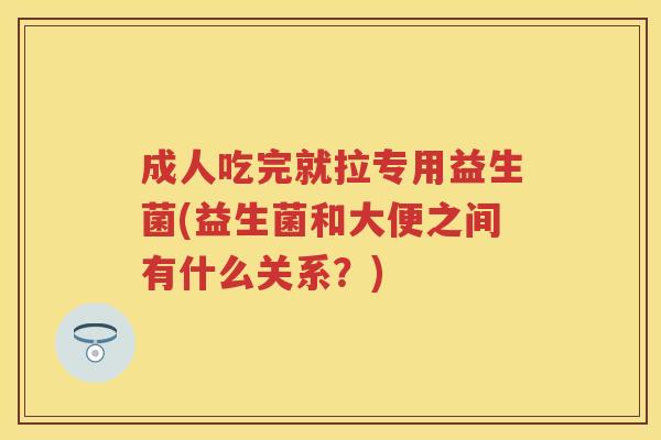 成人吃完就拉专用益生菌(益生菌和大便之间有什么关系?) 成人吃完就拉专用益生菌(益生菌和大便之间有什么关系?)