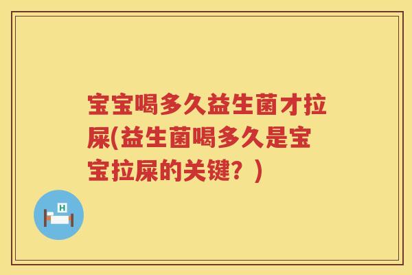 宝宝喝多久益生菌才拉屎(益生菌喝多久是宝宝拉屎的关键?) 宝宝喝多久益生菌才拉屎(益生菌喝多久是宝宝拉屎的关键?)