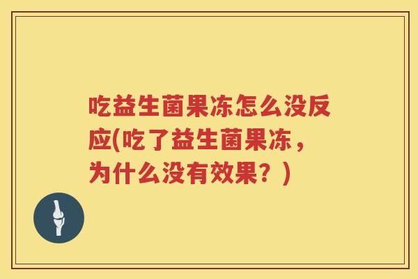 吃益生菌果冻怎么没反应(吃了益生菌果冻，为什么没有效果？)
