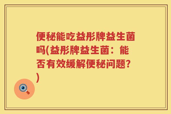 能吃益彤牌益生菌吗(益彤牌益生菌:能否有效缓解问题?) 能吃益彤牌益生菌吗(益彤牌益生菌:能否有效缓解问题?)